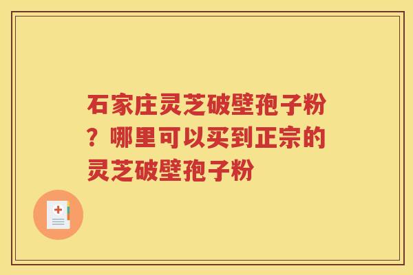 石家庄灵芝破壁孢子粉？哪里可以买到正宗的灵芝破壁孢子粉