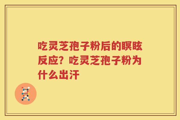 吃灵芝孢子粉后的瞑眩反应？吃灵芝孢子粉为什么出汗
