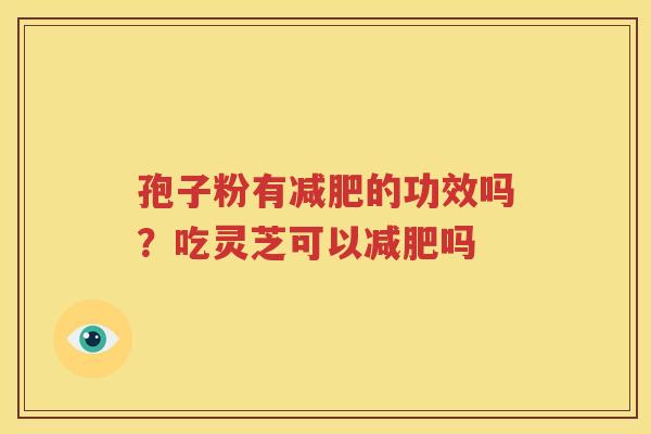 孢子粉有减肥的功效吗？吃灵芝可以减肥吗