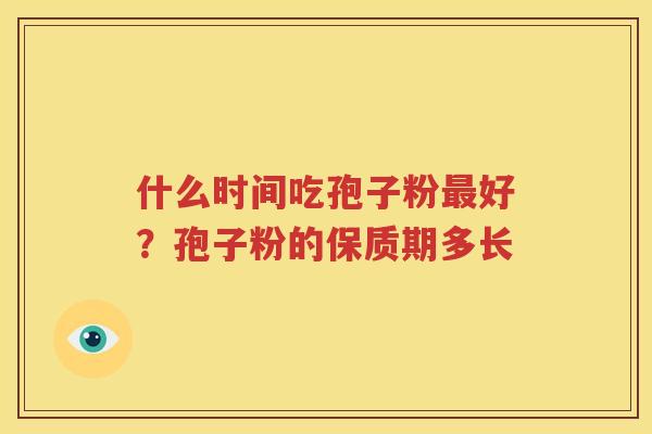 什么时间吃孢子粉最好？孢子粉的保质期多长