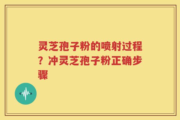 灵芝孢子粉的喷射过程？冲灵芝孢子粉正确步骤