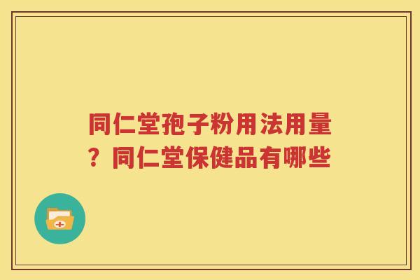 同仁堂孢子粉用法用量？同仁堂保健品有哪些