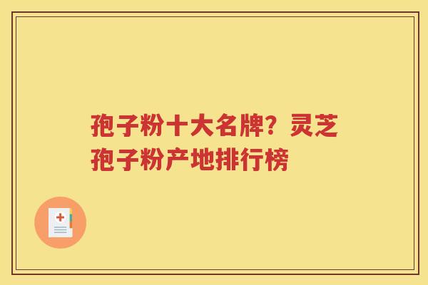 孢子粉十大名牌？灵芝孢子粉产地排行榜