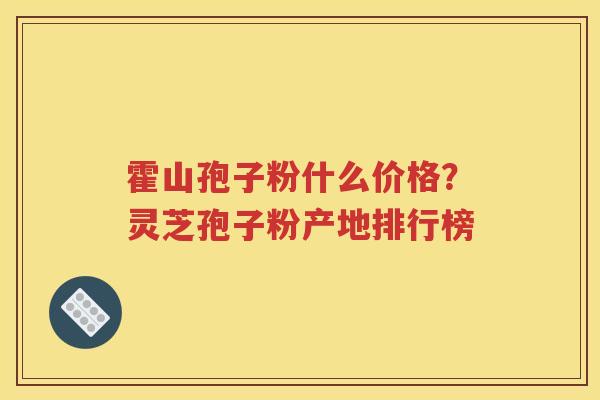 霍山孢子粉什么价格？灵芝孢子粉产地排行榜