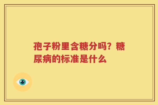 孢子粉里含糖分吗？糖尿病的标准是什么