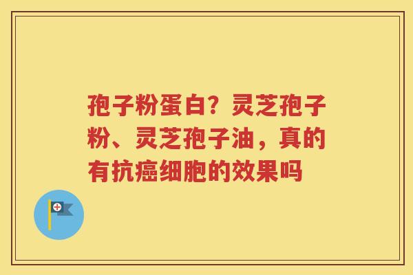 孢子粉蛋白？灵芝孢子粉、灵芝孢子油，真的有抗癌细胞的效果吗