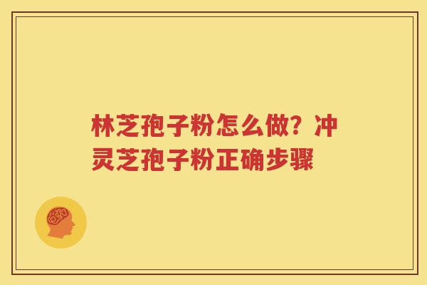 林芝孢子粉怎么做？冲灵芝孢子粉正确步骤