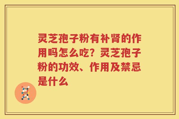 灵芝孢子粉有补肾的作用吗怎么吃？灵芝孢子粉的功效、作用及禁忌是什么