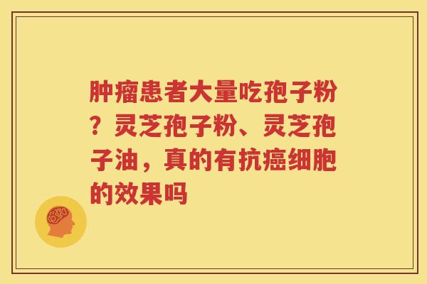 肿瘤患者大量吃孢子粉？灵芝孢子粉、灵芝孢子油，真的有抗癌细胞的效果吗