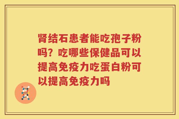 肾结石患者能吃孢子粉吗？吃哪些保健品可以提高免疫力吃蛋白粉可以提高免疫力吗
