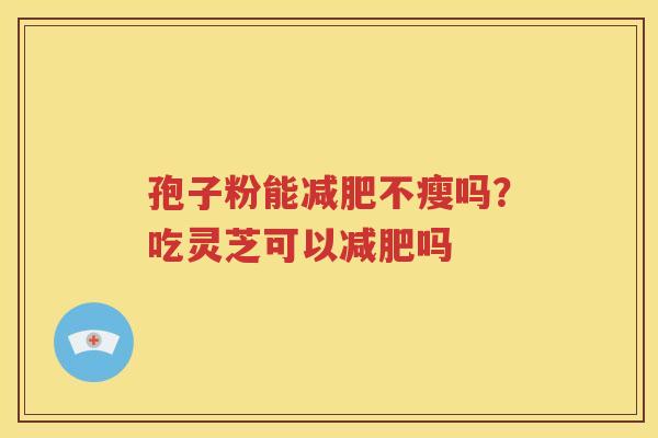 孢子粉能减肥不瘦吗？吃灵芝可以减肥吗