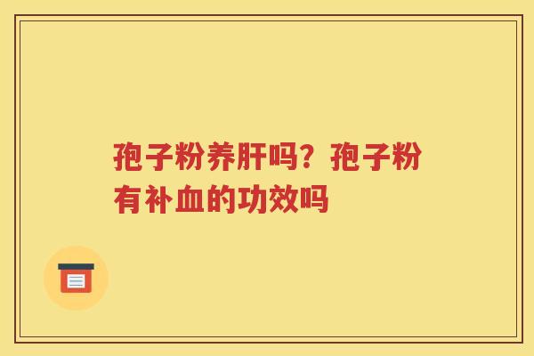 孢子粉养肝吗？孢子粉有补血的功效吗