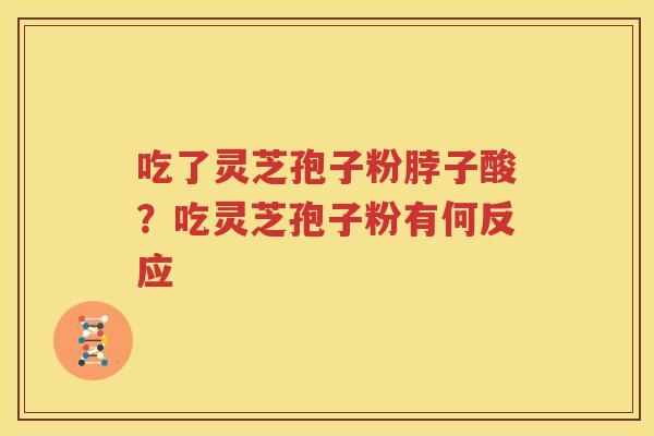 吃了灵芝孢子粉脖子酸？吃灵芝孢子粉有何反应