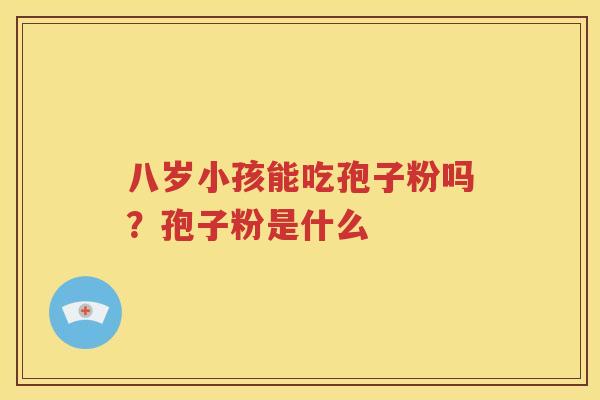 八岁小孩能吃孢子粉吗？孢子粉是什么