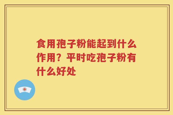 食用孢子粉能起到什么作用？平时吃孢子粉有什么好处