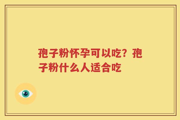 孢子粉怀孕可以吃？孢子粉什么人适合吃