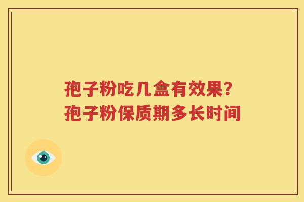 孢子粉吃几盒有效果？孢子粉保质期多长时间