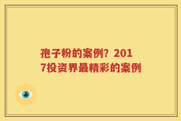 孢子粉的案例？2017投资界最精彩的案例