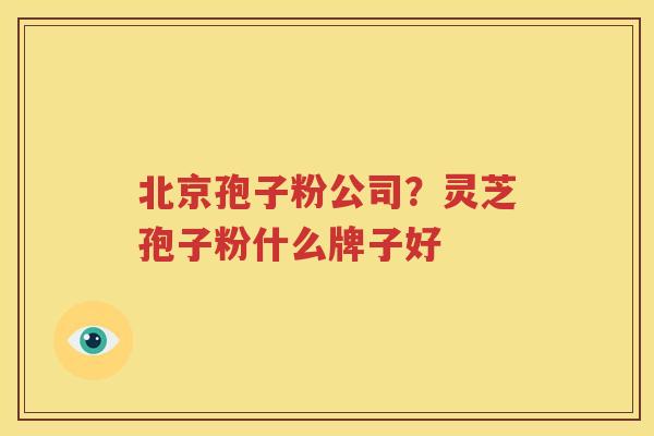 北京孢子粉公司？灵芝孢子粉什么牌子好