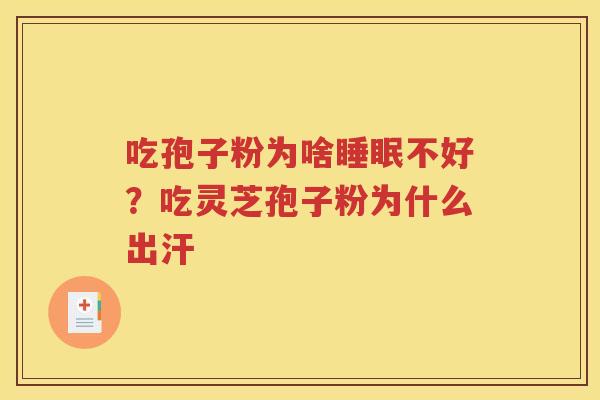 吃孢子粉为啥睡眠不好？吃灵芝孢子粉为什么出汗