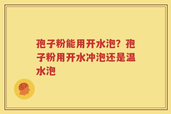 孢子粉能用开水泡？孢子粉用开水冲泡还是温水泡