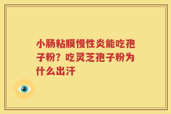 小肠粘膜慢性炎能吃孢子粉？吃灵芝孢子粉为什么出汗