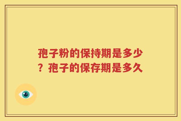 孢子粉的保持期是多少？孢子的保存期是多久