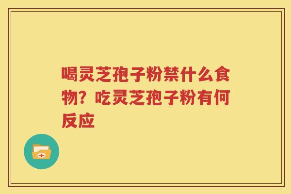喝灵芝孢子粉禁什么食物？吃灵芝孢子粉有何反应