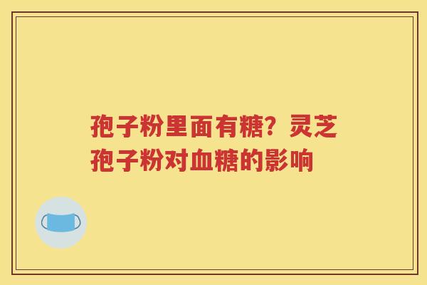 孢子粉里面有糖？灵芝孢子粉对血糖的影响
