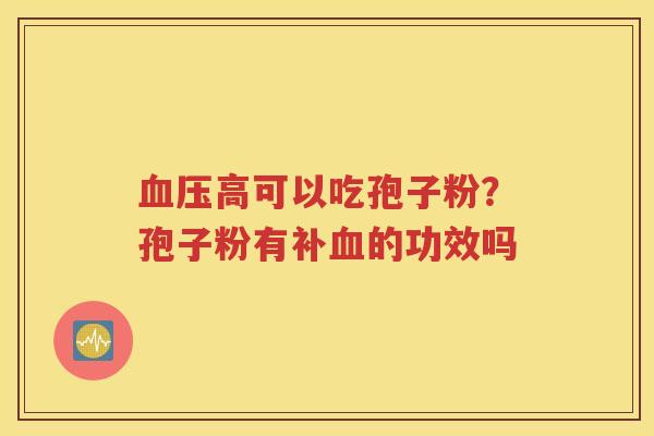 血压高可以吃孢子粉？孢子粉有补血的功效吗