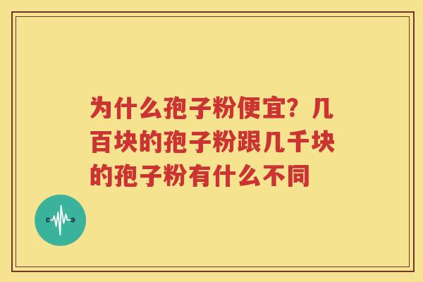 为什么孢子粉便宜？几百块的孢子粉跟几千块的孢子粉有什么不同