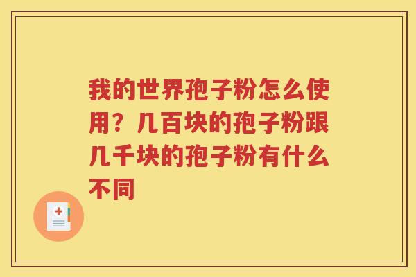 我的世界孢子粉怎么使用？几百块的孢子粉跟几千块的孢子粉有什么不同