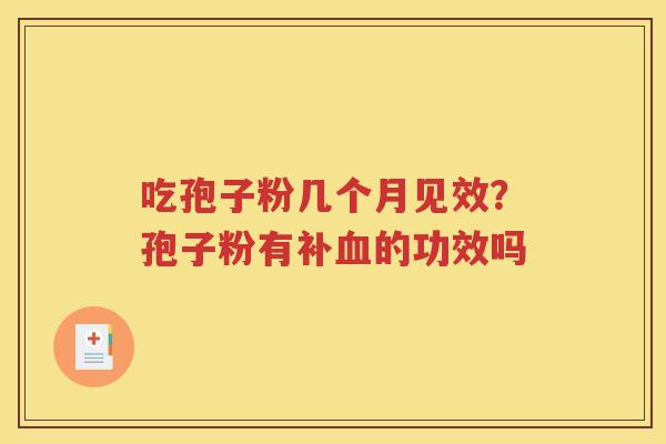 吃孢子粉几个月见效？孢子粉有补血的功效吗