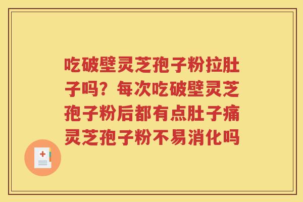吃破壁灵芝孢子粉拉肚子吗？每次吃破壁灵芝孢子粉后都有点肚子痛灵芝孢子粉不易消化吗