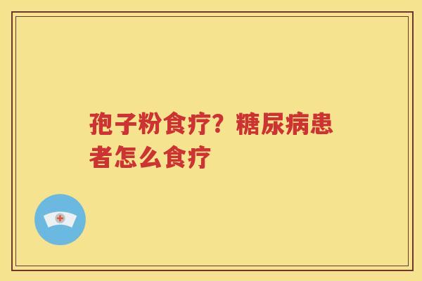 孢子粉食疗？糖尿病患者怎么食疗