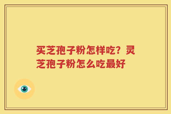 买芝孢子粉怎样吃？灵芝孢子粉怎么吃最好