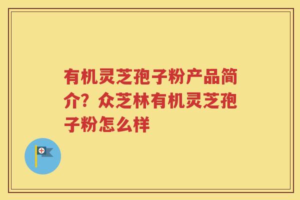 有机灵芝孢子粉产品简介？众芝林有机灵芝孢子粉怎么样