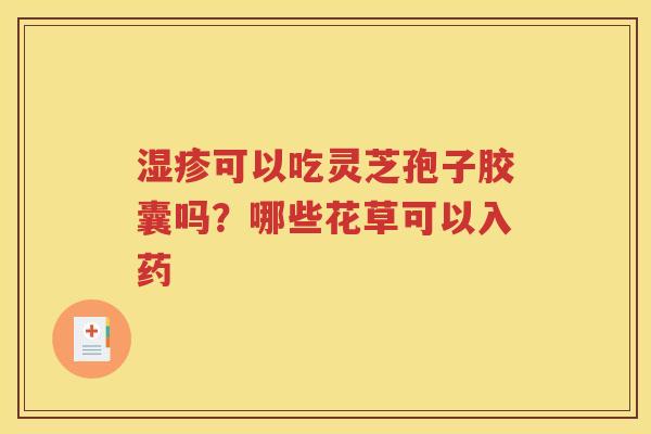 湿疹可以吃灵芝孢子胶囊吗？哪些花草可以入药
