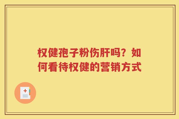 权健孢子粉伤肝吗？如何看待权健的营销方式
