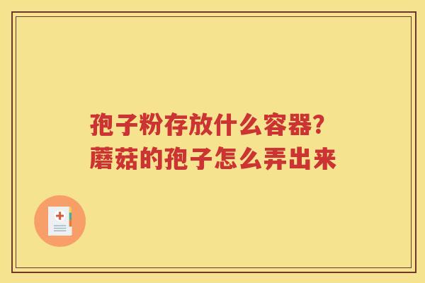 孢子粉存放什么容器？蘑菇的孢子怎么弄出来
