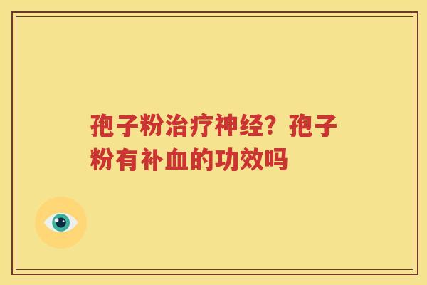 孢子粉治疗神经？孢子粉有补血的功效吗
