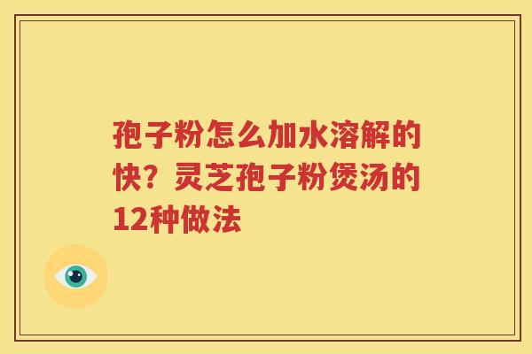 孢子粉怎么加水溶解的快？灵芝孢子粉煲汤的12种做法