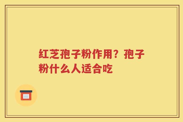 红芝孢子粉作用？孢子粉什么人适合吃