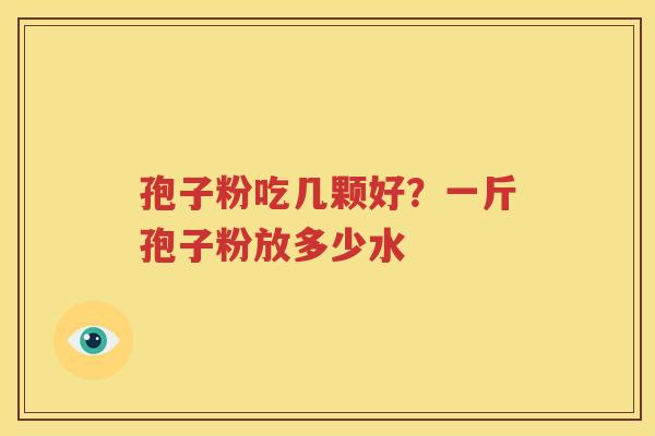 孢子粉吃几颗好？一斤孢子粉放多少水