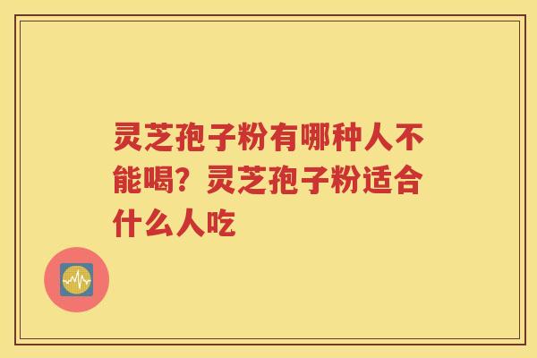 灵芝孢子粉有哪种人不能喝？灵芝孢子粉适合什么人吃
