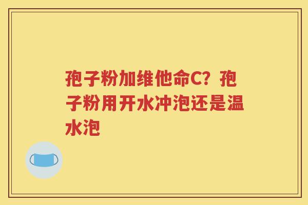 孢子粉加维他命C？孢子粉用开水冲泡还是温水泡