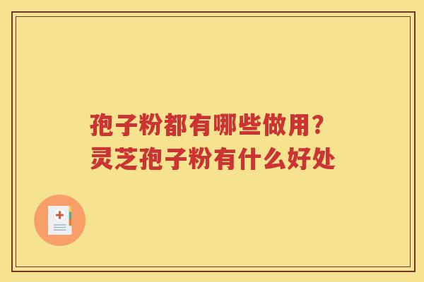 孢子粉都有哪些做用？灵芝孢子粉有什么好处
