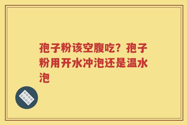 孢子粉该空腹吃？孢子粉用开水冲泡还是温水泡