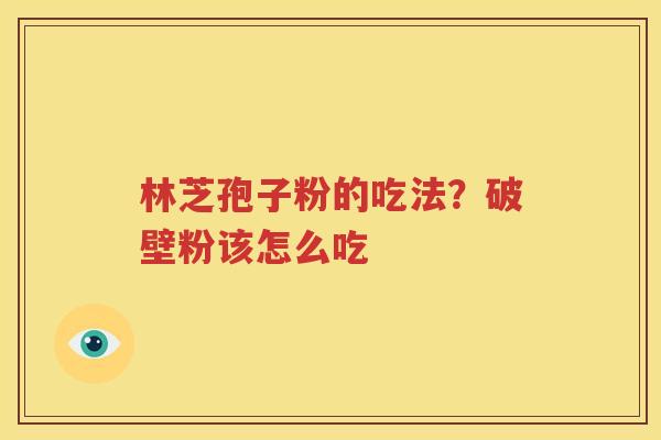 林芝孢子粉的吃法？破壁粉该怎么吃