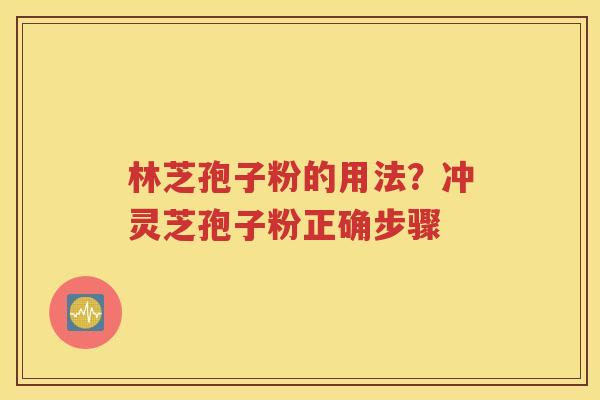 林芝孢子粉的用法？冲灵芝孢子粉正确步骤